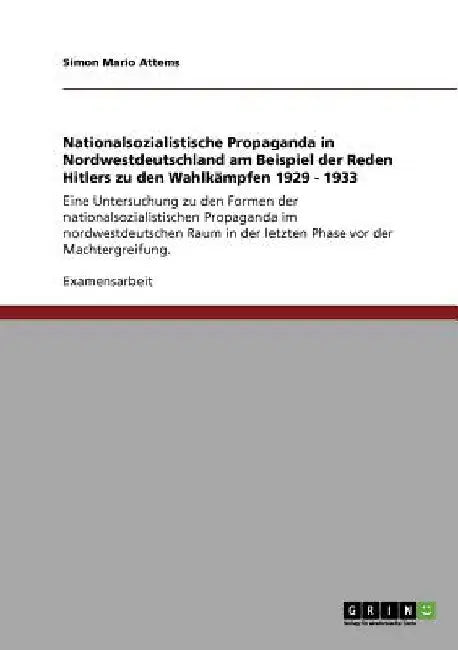 Nationalsozialistische Propaganda in Nordwestdeutschland am Beispiel der Reden Hitlers zu den Wahlkämpfen 1929 - 1933: Eine Untersuchung zu den Formen by Attems, Simon Mario