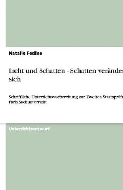 Licht und Schatten - Schatten verändern sich: Schriftliche Unterrichtsvorbereitung zur Zweiten Staatsprüfung im Fach Sachunterricht by Fedine, Natalie