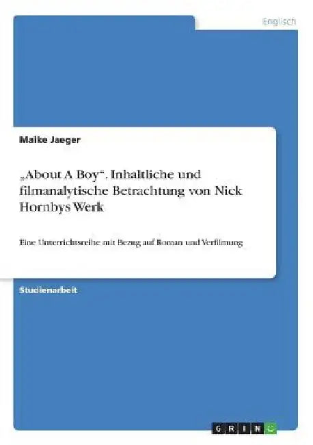 "About A Boy". Inhaltliche und filmanalytische Betrachtung von Nick Hornbys Werk: Eine Unterrichtsreihe mit Bezug auf Roman und Verfilmung by Jaeger, Maike