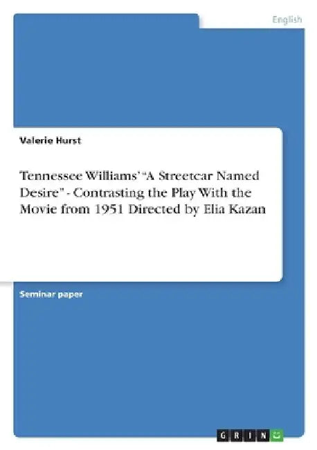 Tennessee Williams' "A Streetcar Named Desire" - Contrasting the Play With the Movie from 1951 Directed by Elia Kazan by Valerie Hurst