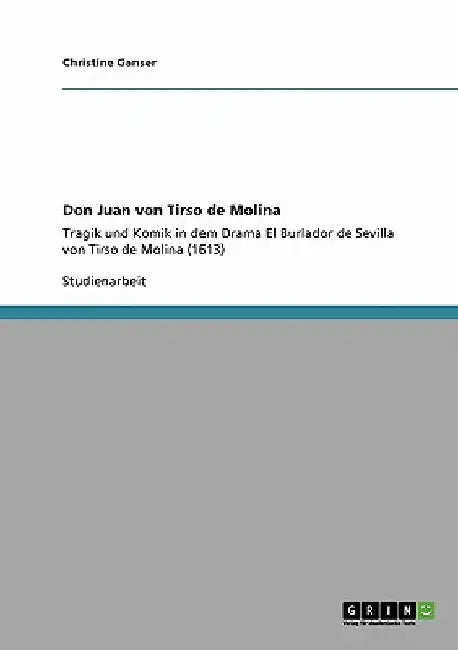 Don Juan von Tirso de Molina: Tragik und Komik in dem Drama El Burlador de Sevilla von Tirso de Molina (1613) by Ganser, Christine