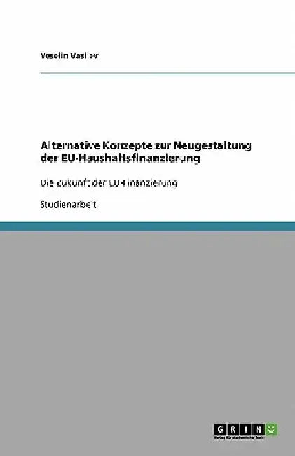 Alternative Konzepte zur Neugestaltung der EU-Haushaltsfinanzierung: Die Zukunft der EU-Finanzierung by Vasilev, Veselin