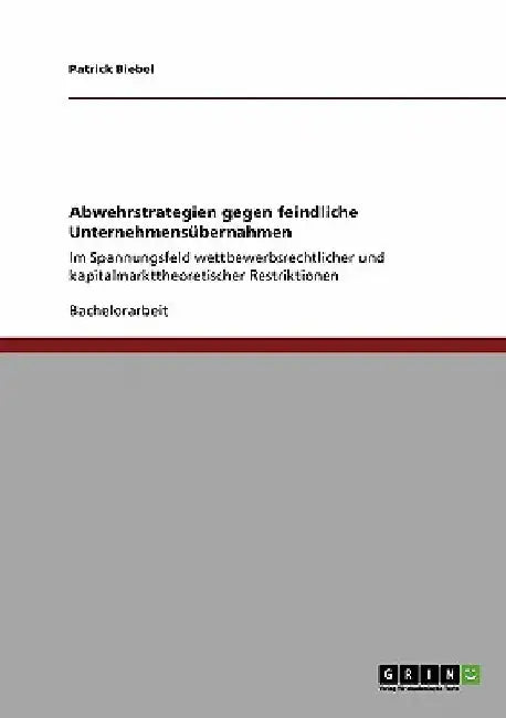 Abwehrstrategien gegen feindliche Unternehmensübernahmen: Im Spannungsfeld wettbewerbsrechtlicher und kapitalmarkttheoretischer Restriktionen by Biebel, Patrick
