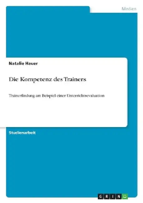 Die Kompetenz des Trainers: Trainerfindung am Beispiel einer Unterrichtsevaluation by Hauer, Natalie