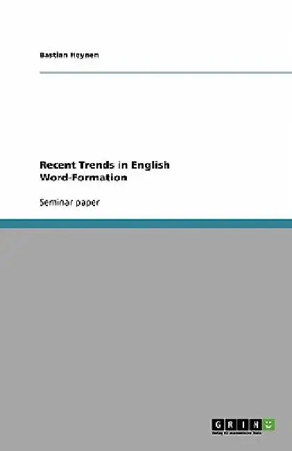 Recent Trends in English Word-Formation by Bastian Heynen