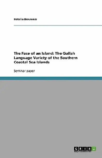The Face of an Island: The Gullah Language Variety of the Southern Coastal Sea Islands by Natalia Brouwers
