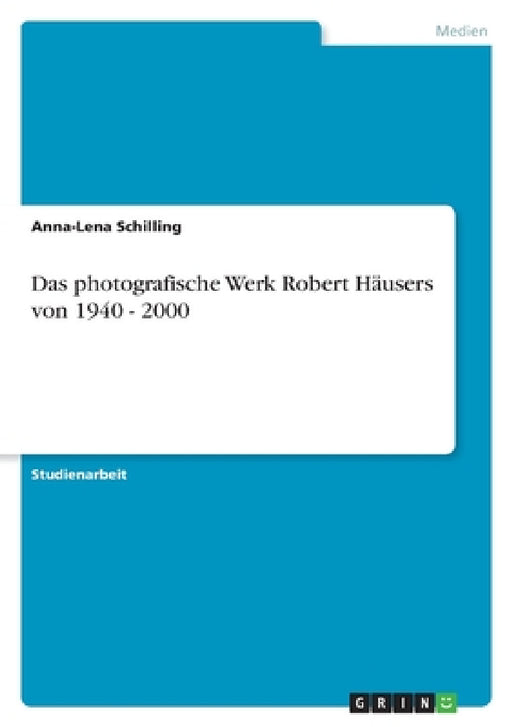 Das photografische Werk Robert Häusers von 1940 - 2000 by Anna-Lena Schilling
