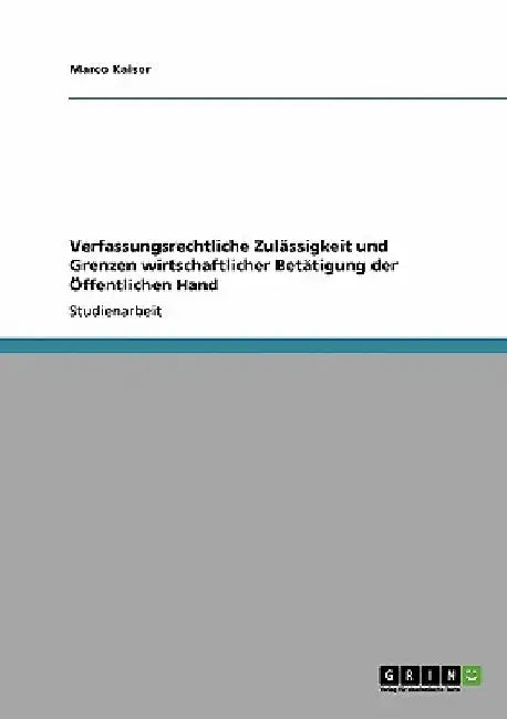 Verfassungsrechtliche Zulässigkeit und Grenzen wirtschaftlicher Betätigung der Öffentlichen Hand by Kaiser, Marco