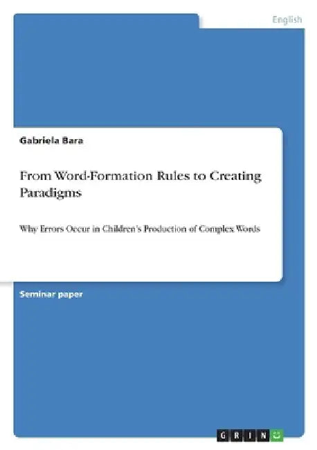 From Word-Formation Rules to Creating Paradigms: Why Errors Occur in Children's Production of Complex Words by Gabriela Bara