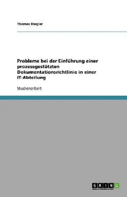 Probleme bei der Einführung einer prozessgestützten Dokumentationsrichtlinie in einer IT-Abteilung by Riegler, Thomas