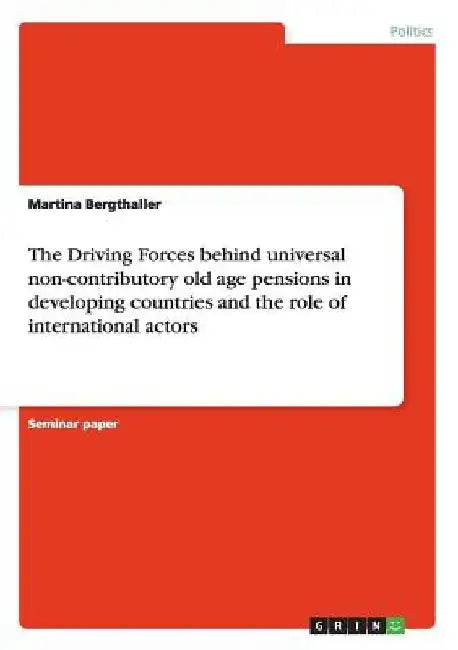 The Driving Forces behind universal non-contributory old age pensions in developing countries and the role of international actors by Martina Bergthaller