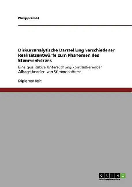 Diskursanalytische Darstellung verschiedener Realitätsentwürfe zum Phänomen des Stimmenhörens: Eine qualitative Untersuchung kontrastierender Alltagst by Stahl, Philipp