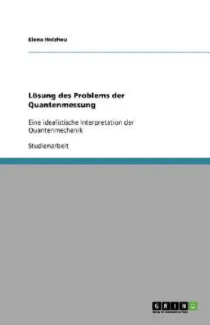 Lösung des Problems der Quantenmessung: Eine idealistische Interpretation der Quantenmechanik by Holzheu, Elena