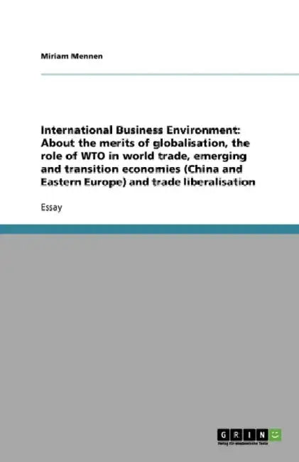 International Business Environment: About the merits of globalisation, the role of WTO in world trade, emerging and transition economies (China and Ea by Miriam Mennen