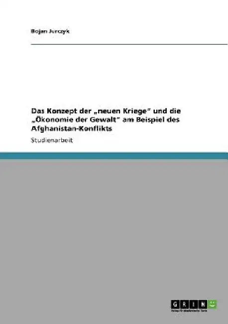 Das Konzept der "neuen Kriege" und die "Ökonomie der Gewalt" am Beispiel des Afghanistan-Konflikts by Jurczyk, Bojan