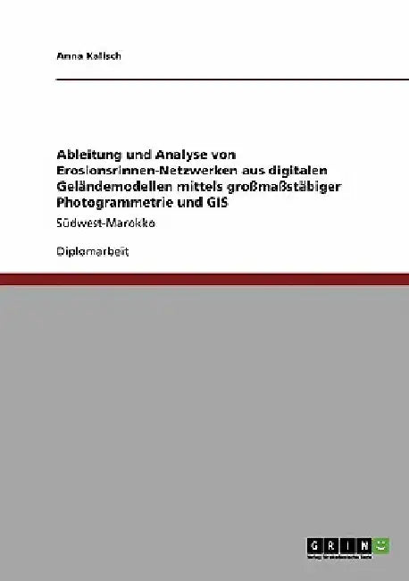 Ableitung und Analyse von Erosionsrinnen-Netzwerken aus digitalen Geländemodellen mittels großmaßstäbiger Photogrammetrie und GIS: Südwest-Marokko by Kalisch, Anna