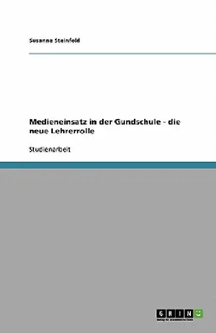 Medieneinsatz in der Gundschule - die neue Lehrerrolle by Steinfeld, Susanne