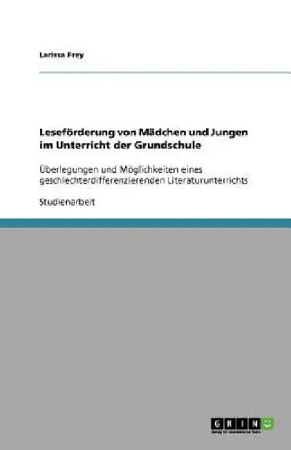 Leseförderung von Mädchen und Jungen im Unterricht der Grundschule: Überlegungen und Möglichkeiten eines geschlechterdifferenzierenden Literaturunterr by Frey, Larissa