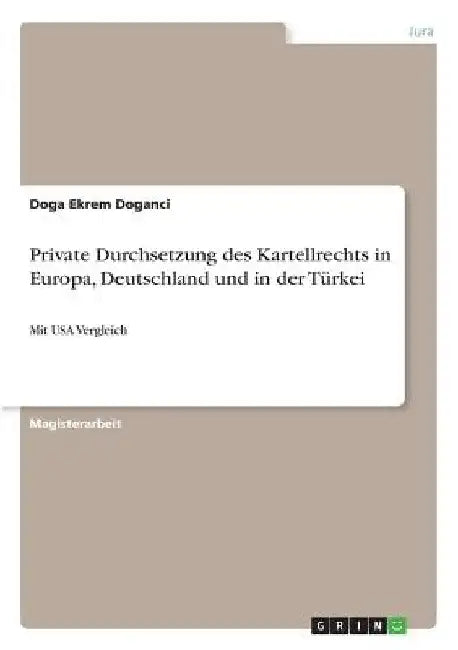 Private Durchsetzung des Kartellrechts in Europa, Deutschland und in der Türkei: Mit USA Vergleich by Doganci, Doga Ekrem