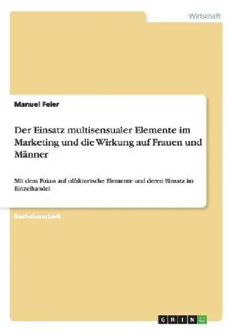 Der Einsatz multisensualer Elemente im Marketing und die Wirkung auf Frauen und Männer: Mit dem Fokus auf olfaktorische Elemente und deren Einsatz im by Feier, Manuel
