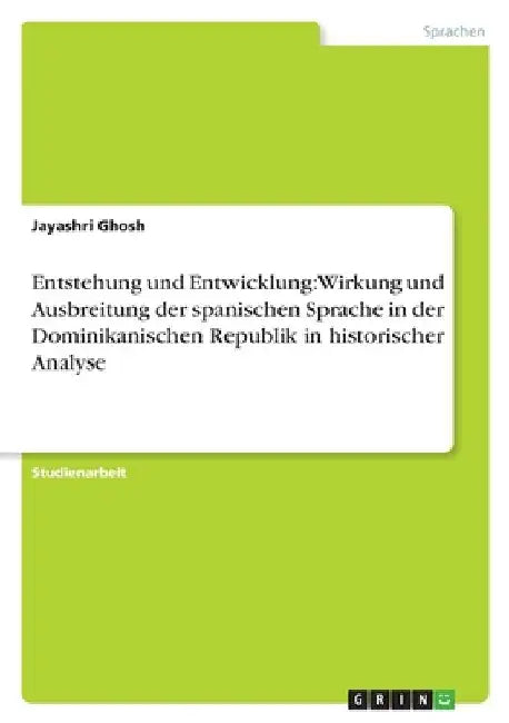 Entstehung und Entwicklung: Wirkung und Ausbreitung der spanischen Sprache in der Dominikanischen Republik in historischer Analyse by Ghosh, Jayashri