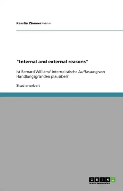 "Internal and external reasons": Ist Bernard Williams' internalistische Auffassung von Handlungsgründen plausibel? by Kerstin Zimmermann