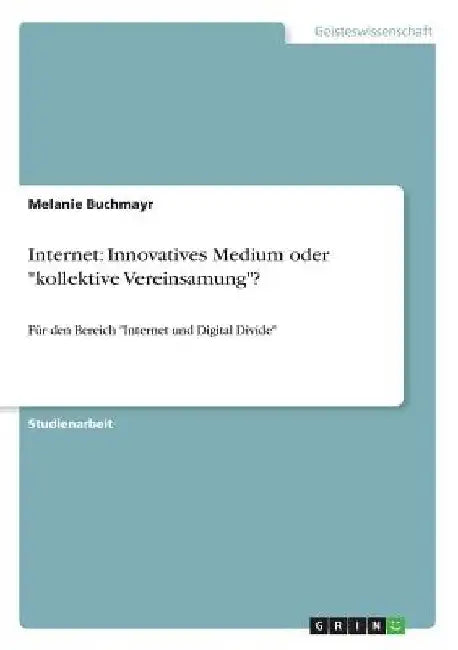 Internet: Innovatives Medium oder "kollektive Vereinsamung"?: Für den Bereich "Internet und Digital Divide" by Buchmayr, Melanie