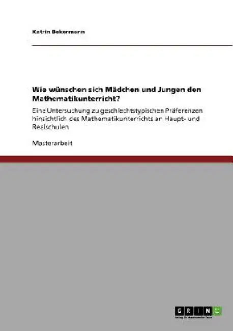 Wie wünschen sich Mädchen und Jungen den Mathematikunterricht?: Eine Untersuchung zu geschlechtstypischen Präferenzen hinsichtlich des Mathematikunter by Bekermann, Katrin