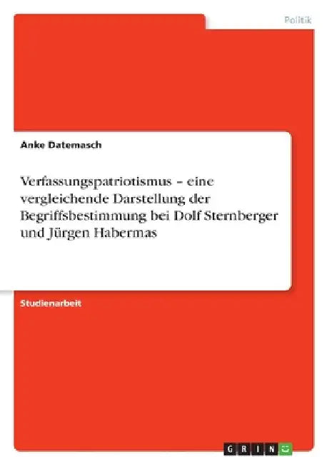 Verfassungspatriotismus - eine vergleichende Darstellung der Begriffsbestimmung bei Dolf Sternberger und Jürgen Habermas by Datemasch, Anke