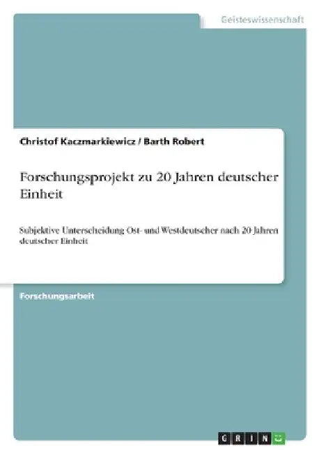 Forschungsprojekt zu 20 Jahren deutscher Einheit: Subjektive Unterscheidung Ost- und Westdeutscher nach 20 Jahren deutscher Einheit by Kaczmarkiewicz, Christof