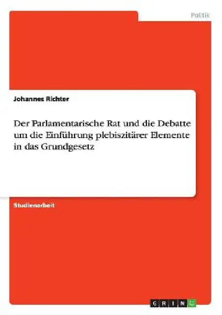 Der Parlamentarische Rat und die Debatte um die Einführung plebiszitärer Elemente in das Grundgesetz by Richter, Johannes