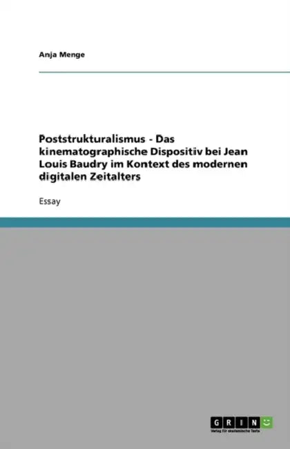 Poststrukturalismus - Das kinematographische Dispositiv bei Jean Louis Baudry im Kontext des modernen digitalen Zeitalters by Anja Menge
