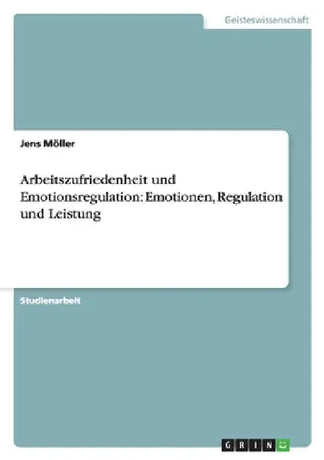 Arbeitszufriedenheit und Emotionsregulation: Emotionen, Regulation und Leistung by Möller, Jens