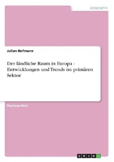 Der ländliche Raum in Europa - Entwicklungen und Trends im primären Sektor by Hofmann, Julian