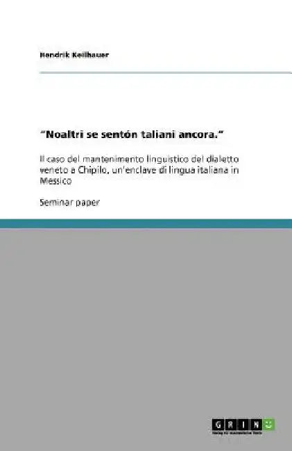 "Noaltri se sentón taliani ancora.": Il caso del mantenimento linguistico del dialetto veneto a Chipilo, un'enclave di lingua italiana in Messico by Keilhauer, Hendrik