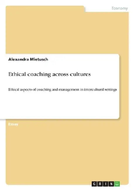 Ethical coaching across cultures: Ethical aspects of coaching and management in intercultural settings by Alexandra Mietusch