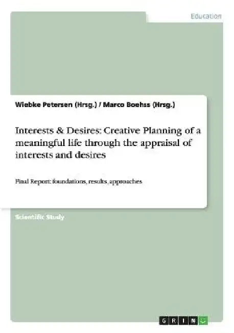 Interests & Desires: Creative Planning of a meaningful life through the appraisal of interests and desires: Final Report: foundations, results, approa by Wiebke Petersen (Hrsg ).