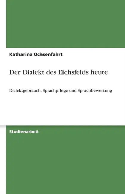 Der Dialekt des Eichsfelds heute: Dialektgebrauch, Sprachpflege und Sprachbewertung by Katharina Ochsenfahrt