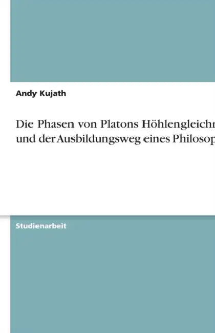 Die Phasen von Platons Höhlengleichnis und der Ausbildungsweg eines Philosophen by Andy Kujath