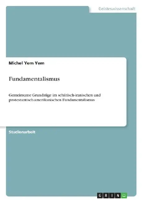 Fundamentalismus: Gemeinsame Grundzüge im schiitisch-iranischen und protestantisch-amerikanischen Fundamentalismus by Yem Yem, Michel