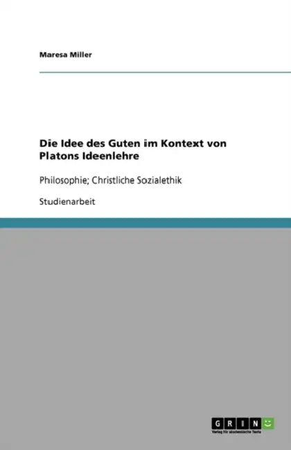 Die Idee des Guten im Kontext von Platons Ideenlehre: Philosophie; Christliche Sozialethik by Maresa Miller