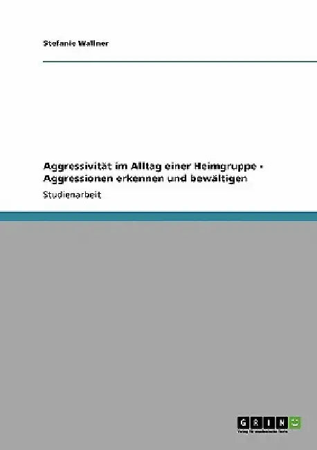 Aggressivität im Alltag einer Heimgruppe - Aggressionen erkennen und bewältigen by Wallner, Stefanie