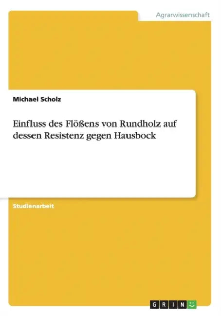 Einfluss des Flößens von Rundholz auf dessen Resistenz gegen Hausbock by Michael Scholz