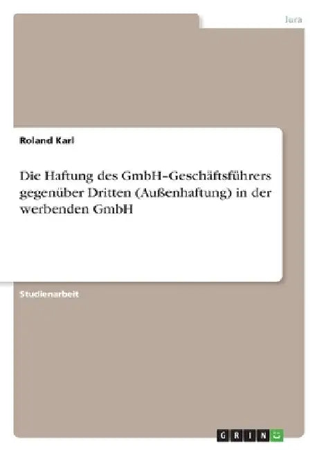 Die Haftung des GmbH-Geschäftsführers gegenüber Dritten (Außenhaftung) in der werbenden GmbH by Karl, Roland
