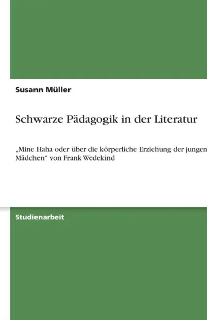 Schwarze Pädagogik in der Literatur: "Mine Haha oder über die körperliche Erziehung der jungen Mädchen" von Frank Wedekind by Susann Müller