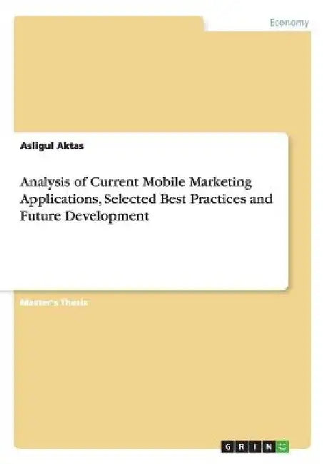 Analysis of Current Mobile Marketing Applications, Selected Best Practices and Future Development by Asligul Aktas