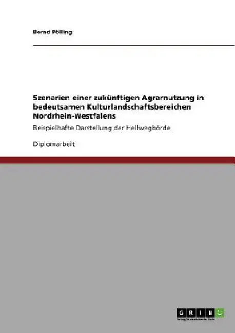 Szenarien einer zukünftigen Agrarnutzung in bedeutsamen Kulturlandschaftsbereichen Nordrhein-Westfalens: Beispielhafte Darstellung der Hellwegbörde by Pölling, Bernd