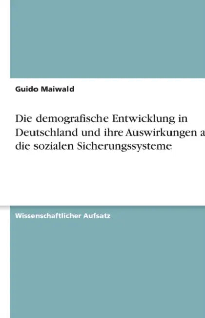 Die demografische Entwicklung in Deutschland und ihre Auswirkungen auf die sozialen Sicherungssysteme by Guido Maiwald