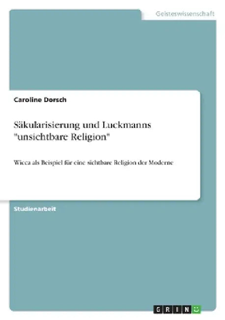 Säkularisierung und Luckmanns "unsichtbare Religion": Wicca als Beispiel für eine sichtbare Religion der Moderne by Caroline Dorsch