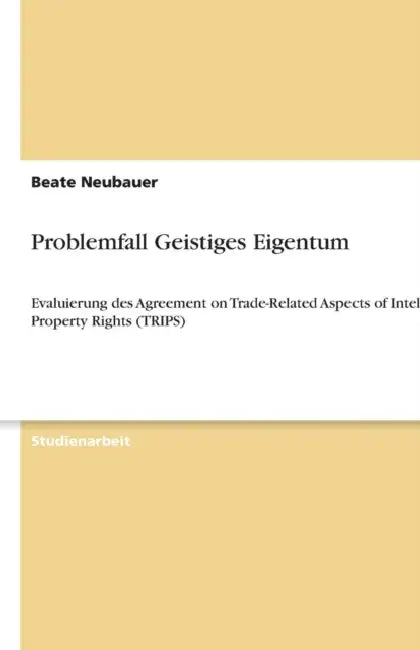 Problemfall Geistiges Eigentum: Evaluierung des Agreement on Trade-Related Aspects of Intellectual Property Rights (TRIPS) by Beate Neubauer